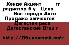 Хенде Акцент 1995-99гг радиатор б/у › Цена ­ 2 700 - Все города Авто » Продажа запчастей   . Дагестан респ.,Дагестанские Огни г.